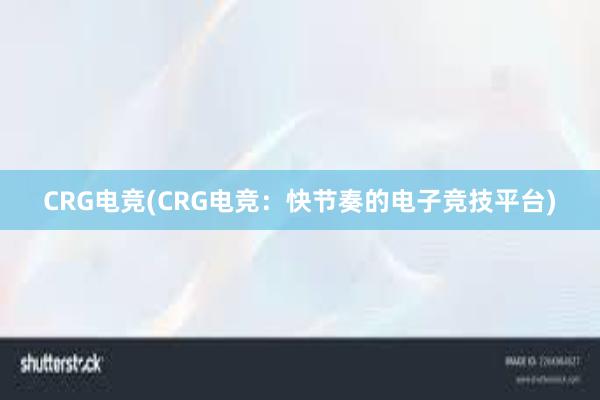 CRG电竞(CRG电竞：快节奏的电子竞技平台)