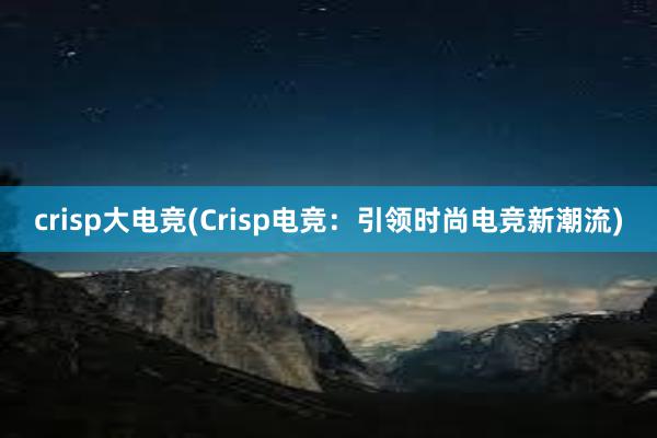 crisp大电竞(Crisp电竞：引领时尚电竞新潮流)