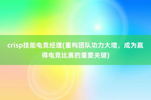 crisp技能电竞经理(重构团队功力大增，成为赢得电竞比赛的重要关键)