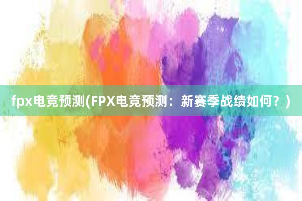 fpx电竞预测(FPX电竞预测：新赛季战绩如何？)