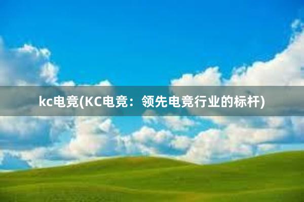 kc电竞(KC电竞：领先电竞行业的标杆)