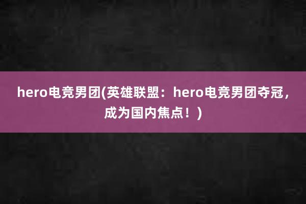 hero电竞男团(英雄联盟：hero电竞男团夺冠，成为国内焦点！)