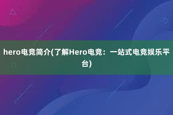 hero电竞简介(了解Hero电竞：一站式电竞娱乐平台)