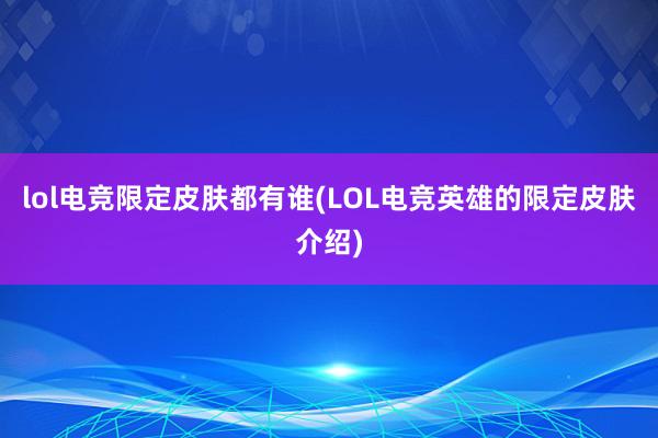 lol电竞限定皮肤都有谁(LOL电竞英雄的限定皮肤介绍)