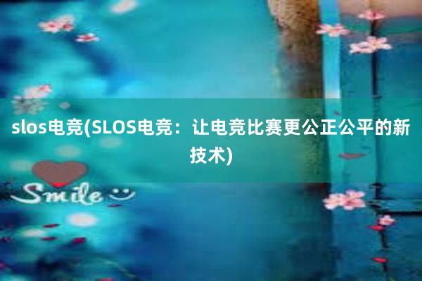 slos电竞(SLOS电竞：让电竞比赛更公正公平的新技术)