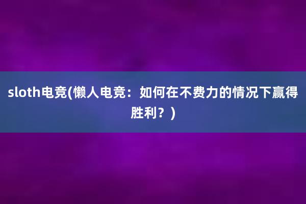 sloth电竞(懒人电竞：如何在不费力的情况下赢得胜利？)