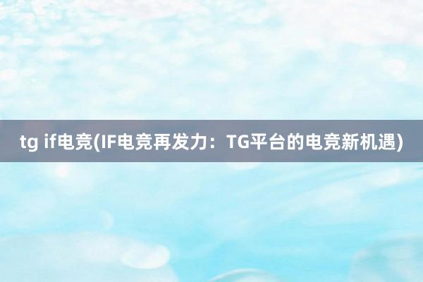 tg if电竞(IF电竞再发力：TG平台的电竞新机遇)