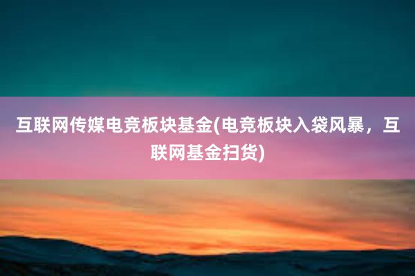 互联网传媒电竞板块基金(电竞板块入袋风暴，互联网基金扫货)