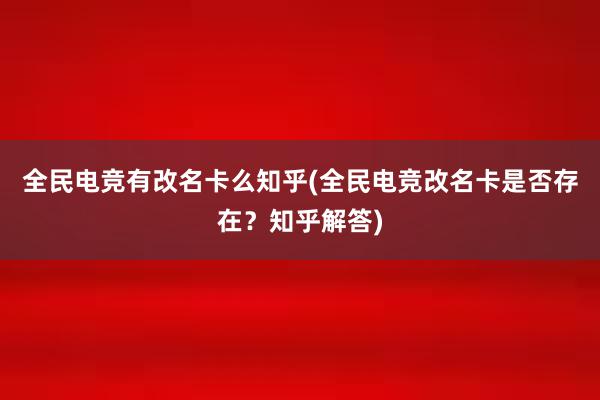 全民电竞有改名卡么知乎(全民电竞改名卡是否存在？知乎解答)