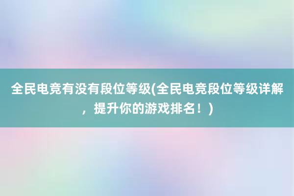 全民电竞有没有段位等级(全民电竞段位等级详解，提升你的游戏排名！)