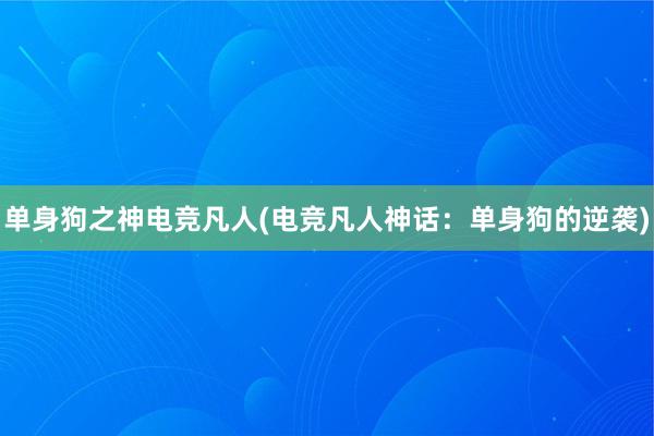 单身狗之神电竞凡人(电竞凡人神话：单身狗的逆袭)