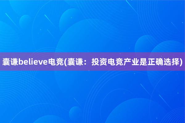 囊谦believe电竞(囊谦：投资电竞产业是正确选择)