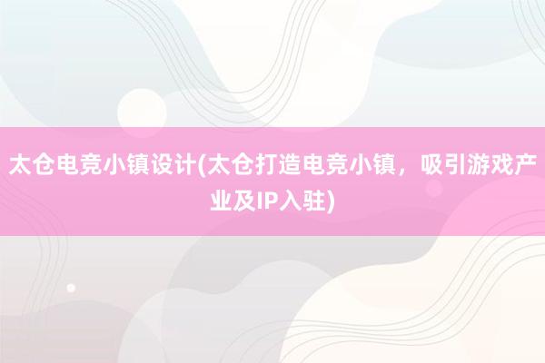 太仓电竞小镇设计(太仓打造电竞小镇，吸引游戏产业及IP入驻)