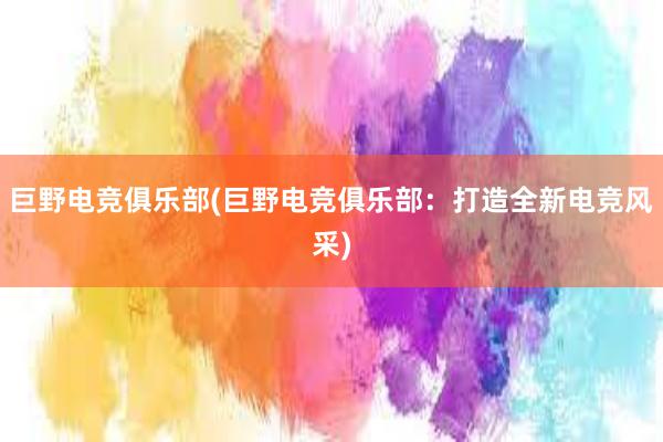 巨野电竞俱乐部(巨野电竞俱乐部：打造全新电竞风采)