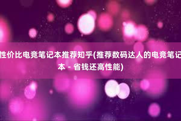 性价比电竞笔记本推荐知乎(推荐数码达人的电竞笔记本 - 省钱还高性能)