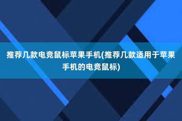 推荐几款电竞鼠标苹果手机(推荐几款适用于苹果手机的电竞鼠标)