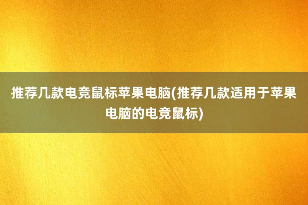 推荐几款电竞鼠标苹果电脑(推荐几款适用于苹果电脑的电竞鼠标)