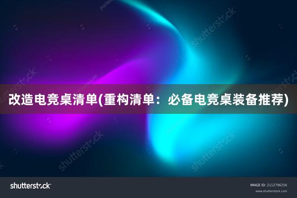 改造电竞桌清单(重构清单：必备电竞桌装备推荐)