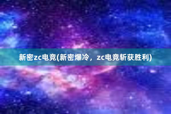 新密zc电竞(新密爆冷，zc电竞斩获胜利)