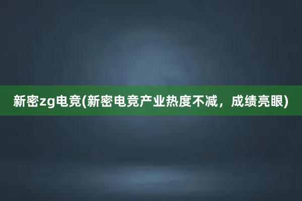 新密zg电竞(新密电竞产业热度不减，成绩亮眼)