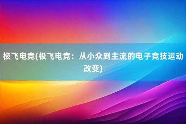 极飞电竞(极飞电竞：从小众到主流的电子竞技运动改变)