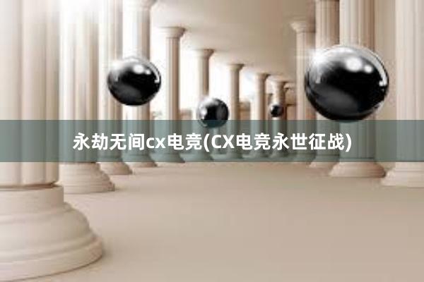 永劫无间cx电竞(CX电竞永世征战)