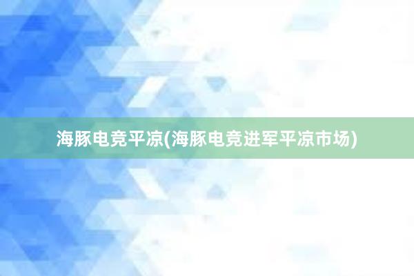 海豚电竞平凉(海豚电竞进军平凉市场)