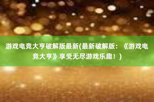 游戏电竞大亨破解版最新(最新破解版：《游戏电竞大亨》享受无尽游戏乐趣！)