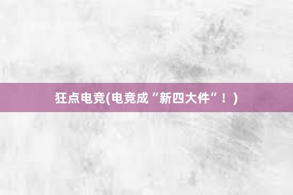 狂点电竞(电竞成“新四大件”！)