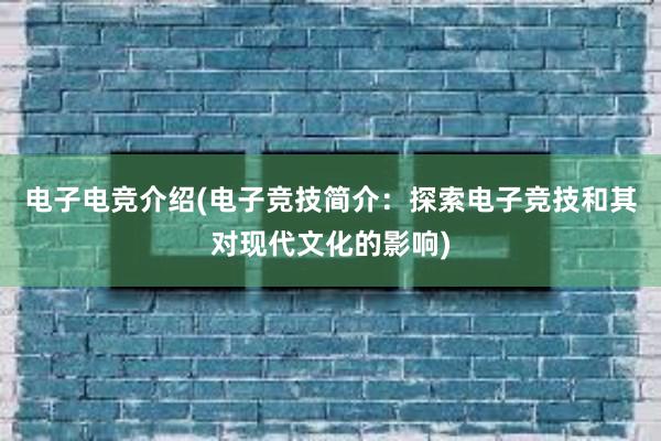 电子电竞介绍(电子竞技简介：探索电子竞技和其对现代文化的影响)