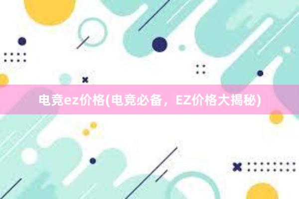 电竞ez价格(电竞必备，EZ价格大揭秘)