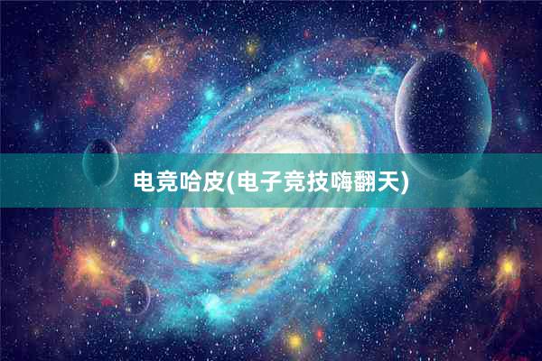 电竞哈皮(电子竞技嗨翻天)