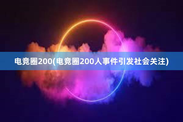 电竞圈200(电竞圈200人事件引发社会关注)