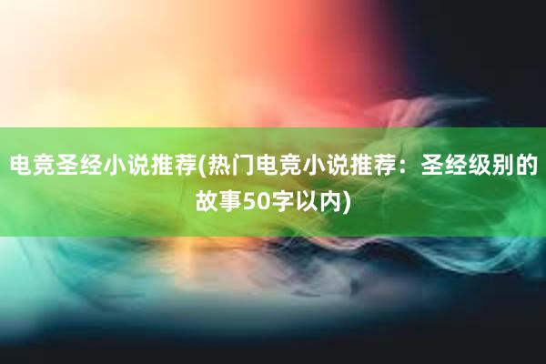 电竞圣经小说推荐(热门电竞小说推荐：圣经级别的故事50字以内)