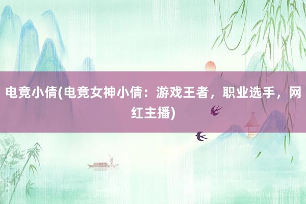 电竞小倩(电竞女神小倩：游戏王者，职业选手，网红主播)