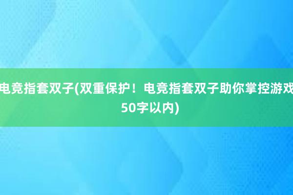 电竞指套双子(双重保护！电竞指套双子助你掌控游戏  50字以内)