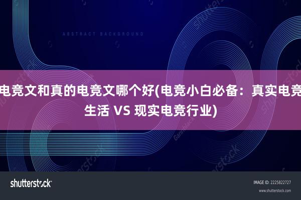 电竞文和真的电竞文哪个好(电竞小白必备：真实电竞生活 VS 现实电竞行业)