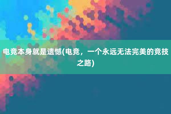 电竞本身就是遗憾(电竞，一个永远无法完美的竞技之路)