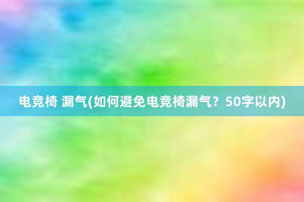 电竞椅 漏气(如何避免电竞椅漏气？50字以内)