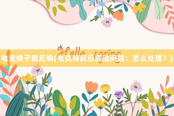 电竞椅子前后响(电竞椅前后震动问题：怎么处理？)