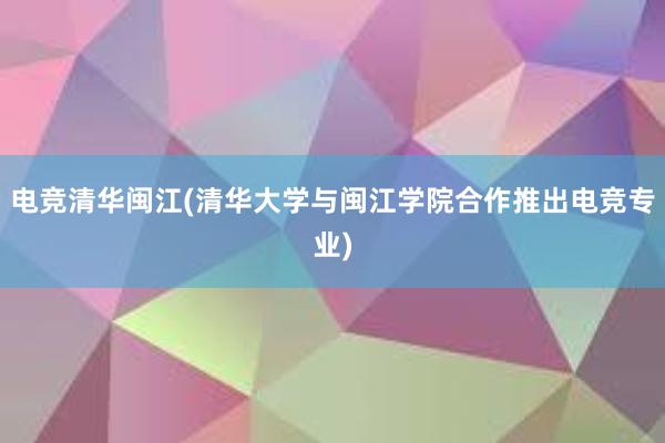 电竞清华闽江(清华大学与闽江学院合作推出电竞专业)