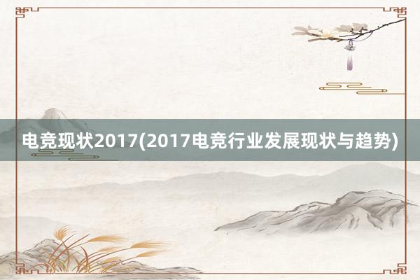 电竞现状2017(2017电竞行业发展现状与趋势)