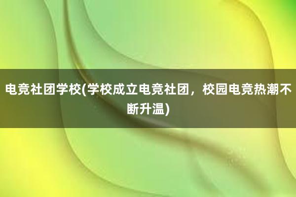 电竞社团学校(学校成立电竞社团，校园电竞热潮不断升温)