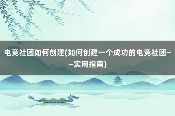 电竞社团如何创建(如何创建一个成功的电竞社团——实用指南)