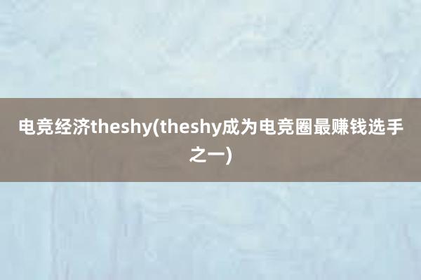 电竞经济theshy(theshy成为电竞圈最赚钱选手之一)