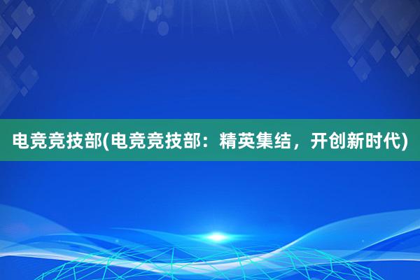 电竞竞技部(电竞竞技部：精英集结，开创新时代)