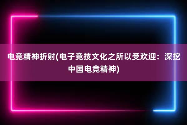 电竞精神折射(电子竞技文化之所以受欢迎：深挖中国电竞精神)