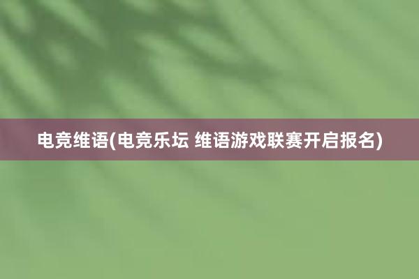 电竞维语(电竞乐坛 维语游戏联赛开启报名)