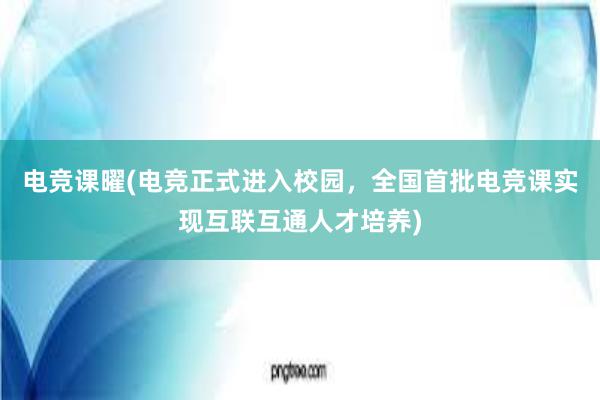 电竞课曜(电竞正式进入校园，全国首批电竞课实现互联互通人才培养)