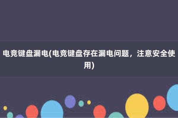 电竞键盘漏电(电竞键盘存在漏电问题，注意安全使用)